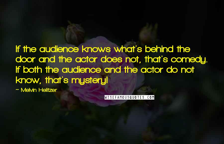 Melvin Helitzer Quotes: If the audience knows what's behind the door and the actor does not, that's comedy. If both the audience and the actor do not know, that's mystery!