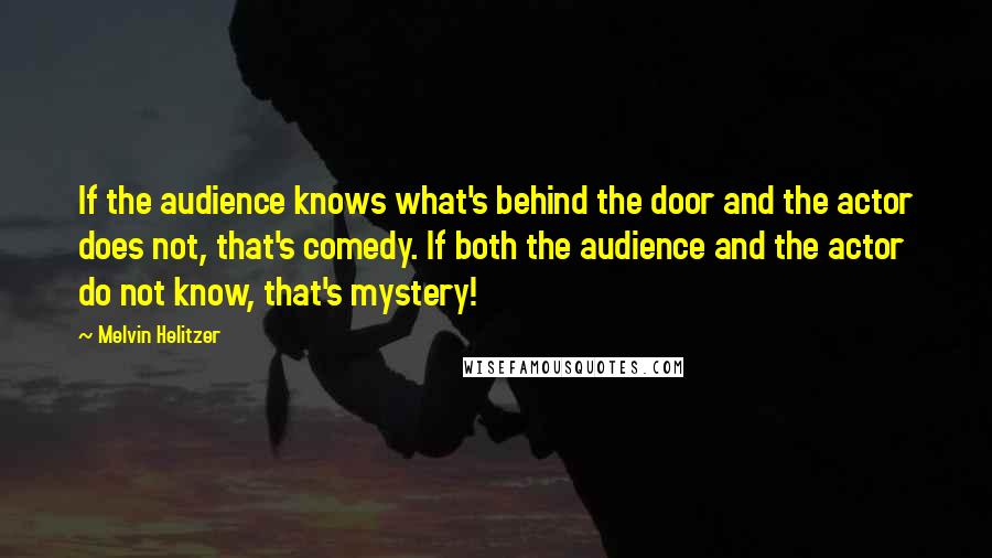 Melvin Helitzer Quotes: If the audience knows what's behind the door and the actor does not, that's comedy. If both the audience and the actor do not know, that's mystery!