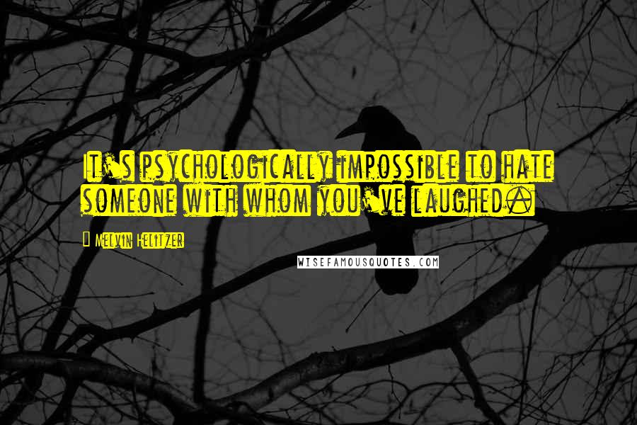 Melvin Helitzer Quotes: It's psychologically impossible to hate someone with whom you've laughed.