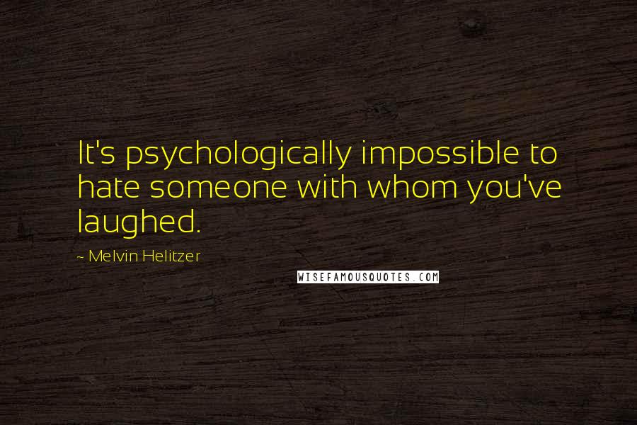 Melvin Helitzer Quotes: It's psychologically impossible to hate someone with whom you've laughed.