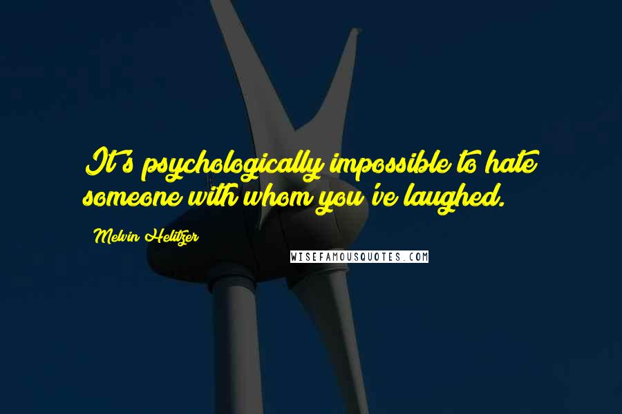 Melvin Helitzer Quotes: It's psychologically impossible to hate someone with whom you've laughed.
