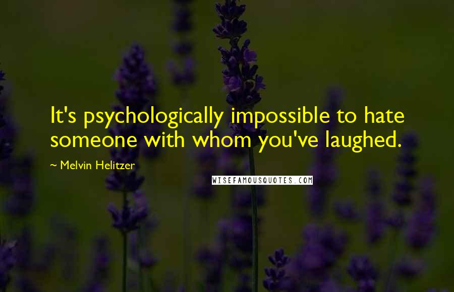 Melvin Helitzer Quotes: It's psychologically impossible to hate someone with whom you've laughed.