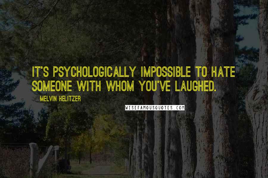 Melvin Helitzer Quotes: It's psychologically impossible to hate someone with whom you've laughed.