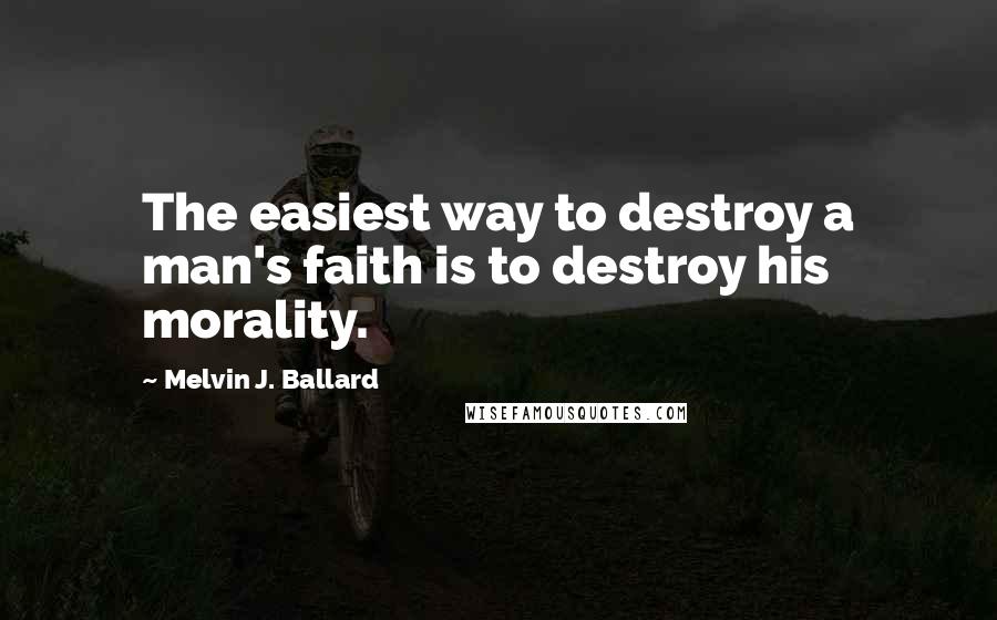 Melvin J. Ballard Quotes: The easiest way to destroy a man's faith is to destroy his morality.