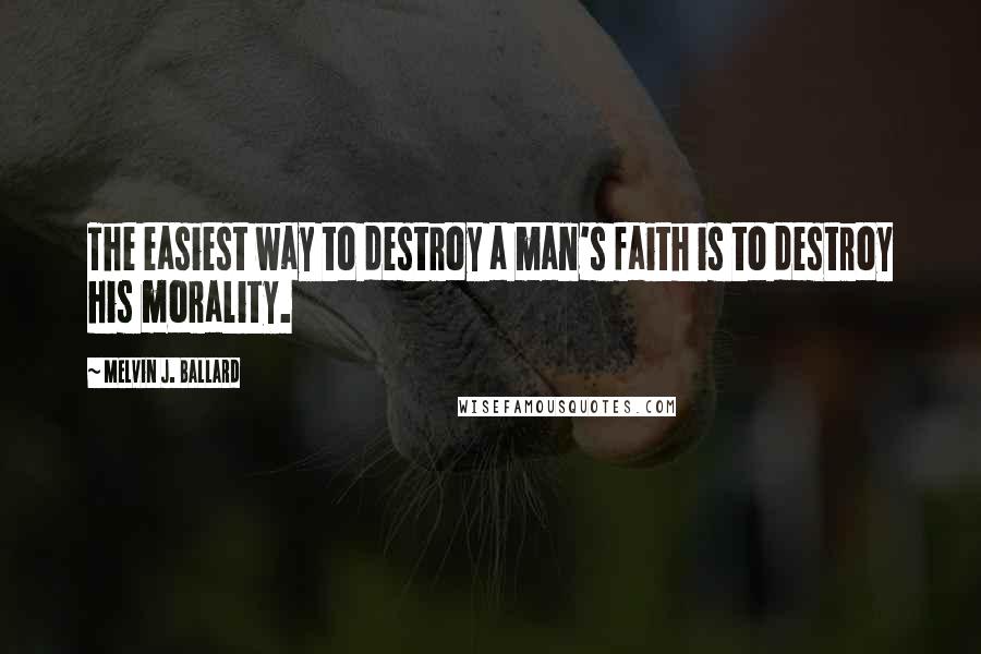 Melvin J. Ballard Quotes: The easiest way to destroy a man's faith is to destroy his morality.