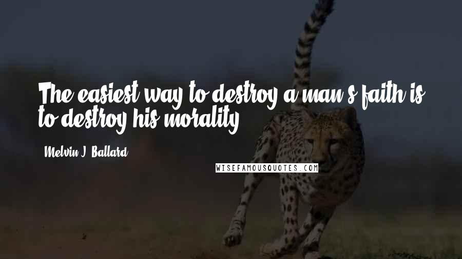 Melvin J. Ballard Quotes: The easiest way to destroy a man's faith is to destroy his morality.