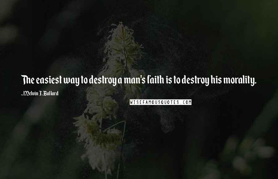 Melvin J. Ballard Quotes: The easiest way to destroy a man's faith is to destroy his morality.