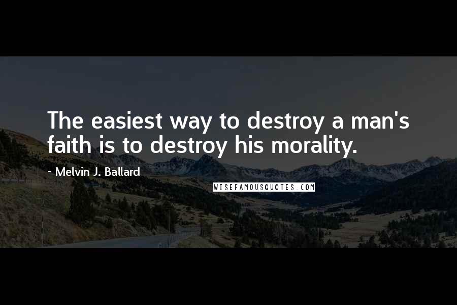 Melvin J. Ballard Quotes: The easiest way to destroy a man's faith is to destroy his morality.