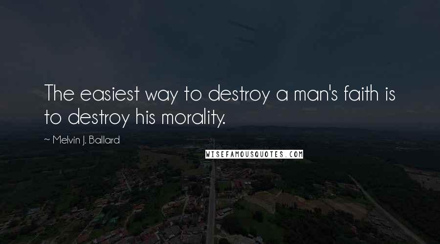 Melvin J. Ballard Quotes: The easiest way to destroy a man's faith is to destroy his morality.