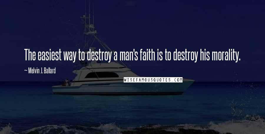 Melvin J. Ballard Quotes: The easiest way to destroy a man's faith is to destroy his morality.