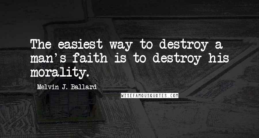 Melvin J. Ballard Quotes: The easiest way to destroy a man's faith is to destroy his morality.