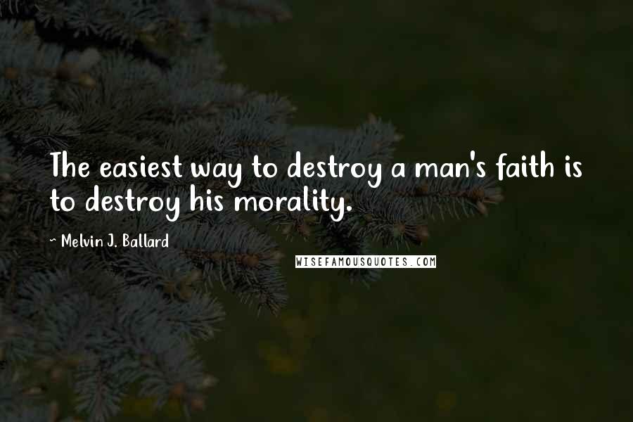 Melvin J. Ballard Quotes: The easiest way to destroy a man's faith is to destroy his morality.