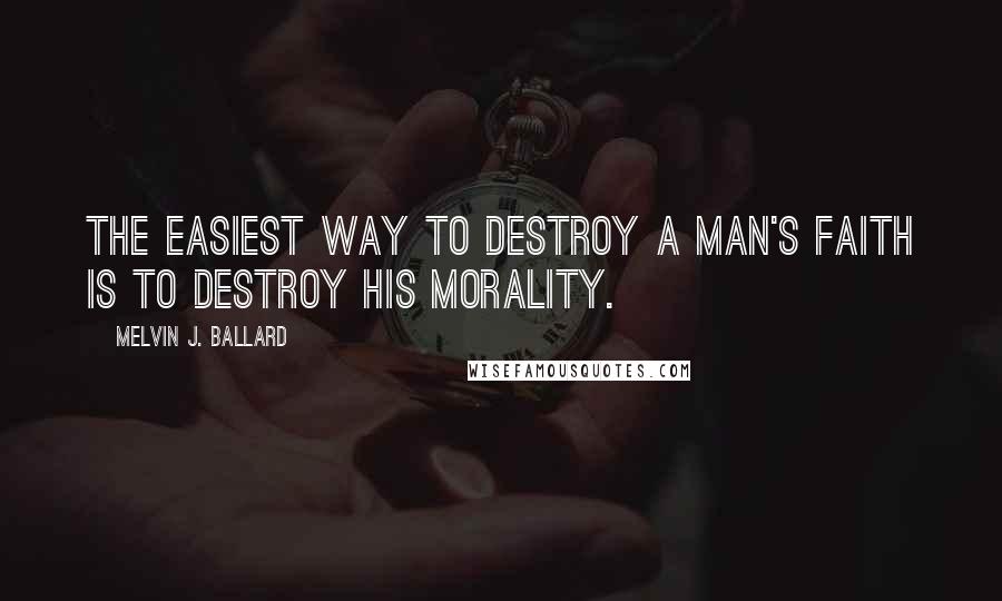 Melvin J. Ballard Quotes: The easiest way to destroy a man's faith is to destroy his morality.