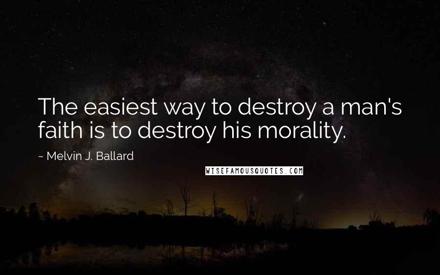 Melvin J. Ballard Quotes: The easiest way to destroy a man's faith is to destroy his morality.