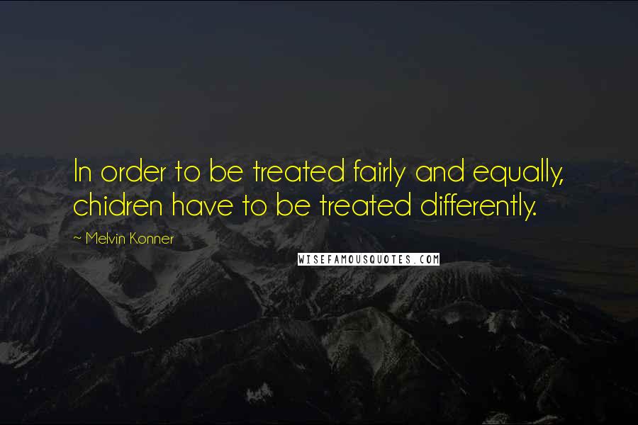 Melvin Konner Quotes: In order to be treated fairly and equally, chidren have to be treated differently.