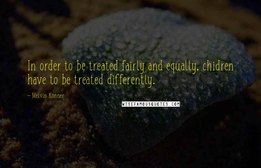 Melvin Konner Quotes: In order to be treated fairly and equally, chidren have to be treated differently.