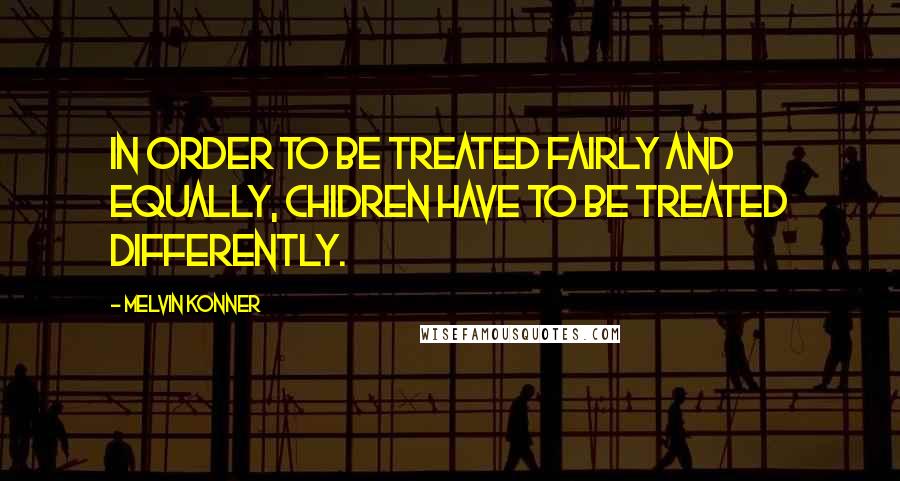 Melvin Konner Quotes: In order to be treated fairly and equally, chidren have to be treated differently.