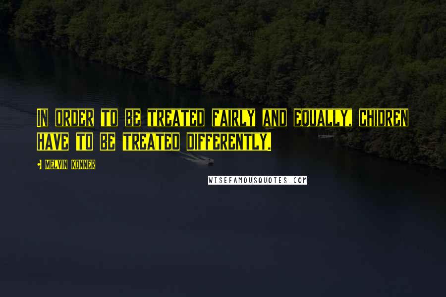 Melvin Konner Quotes: In order to be treated fairly and equally, chidren have to be treated differently.