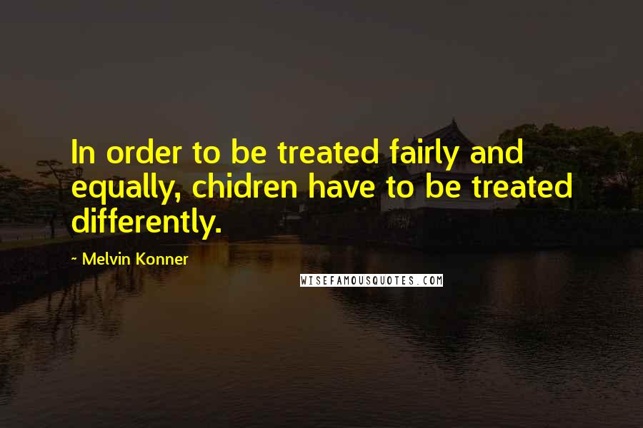 Melvin Konner Quotes: In order to be treated fairly and equally, chidren have to be treated differently.