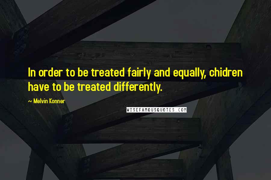 Melvin Konner Quotes: In order to be treated fairly and equally, chidren have to be treated differently.