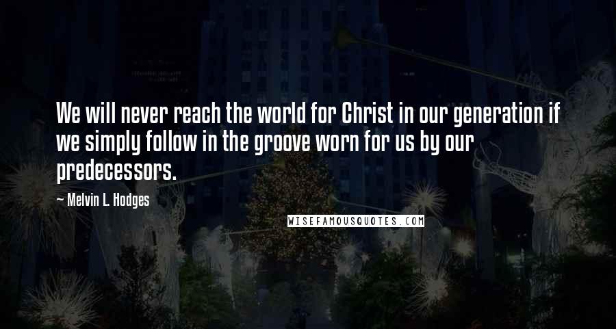 Melvin L. Hodges Quotes: We will never reach the world for Christ in our generation if we simply follow in the groove worn for us by our predecessors.