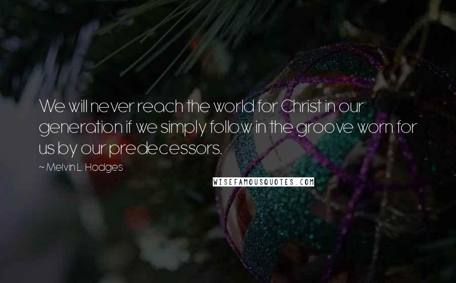 Melvin L. Hodges Quotes: We will never reach the world for Christ in our generation if we simply follow in the groove worn for us by our predecessors.