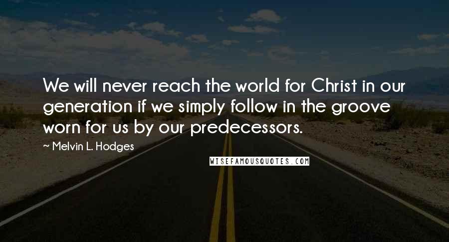 Melvin L. Hodges Quotes: We will never reach the world for Christ in our generation if we simply follow in the groove worn for us by our predecessors.