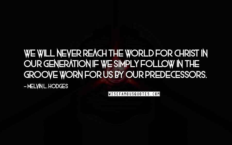 Melvin L. Hodges Quotes: We will never reach the world for Christ in our generation if we simply follow in the groove worn for us by our predecessors.