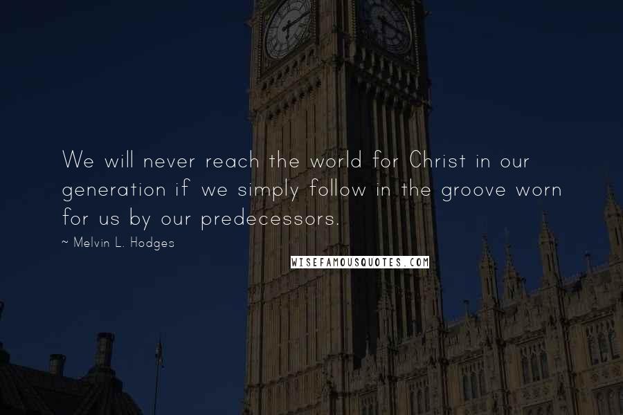 Melvin L. Hodges Quotes: We will never reach the world for Christ in our generation if we simply follow in the groove worn for us by our predecessors.