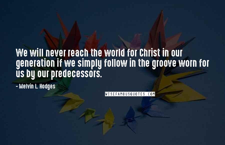 Melvin L. Hodges Quotes: We will never reach the world for Christ in our generation if we simply follow in the groove worn for us by our predecessors.