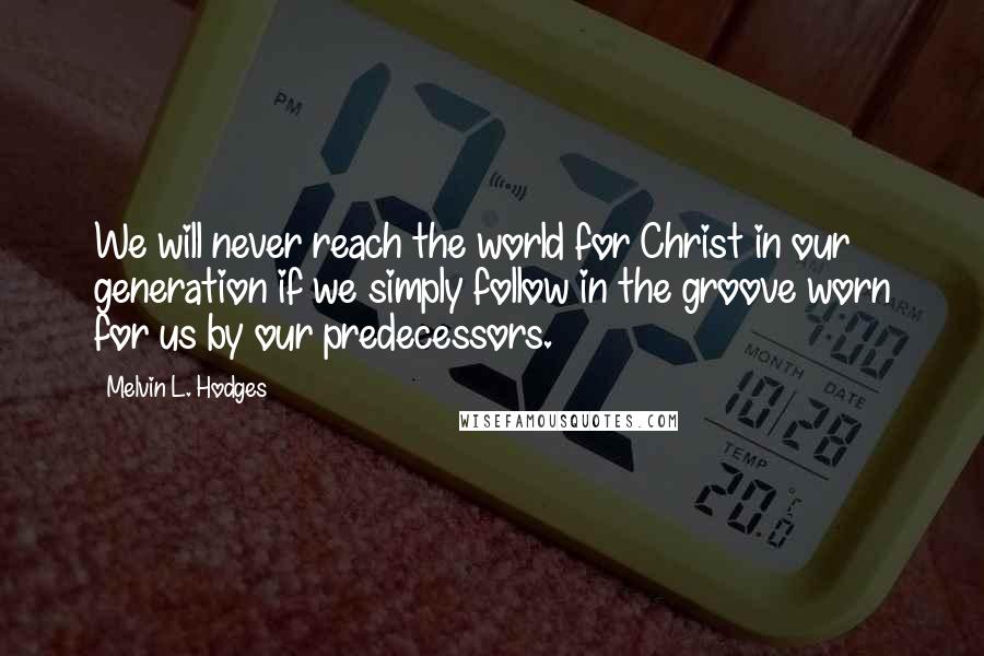 Melvin L. Hodges Quotes: We will never reach the world for Christ in our generation if we simply follow in the groove worn for us by our predecessors.