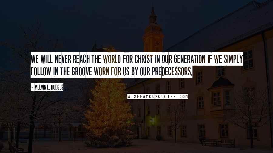 Melvin L. Hodges Quotes: We will never reach the world for Christ in our generation if we simply follow in the groove worn for us by our predecessors.