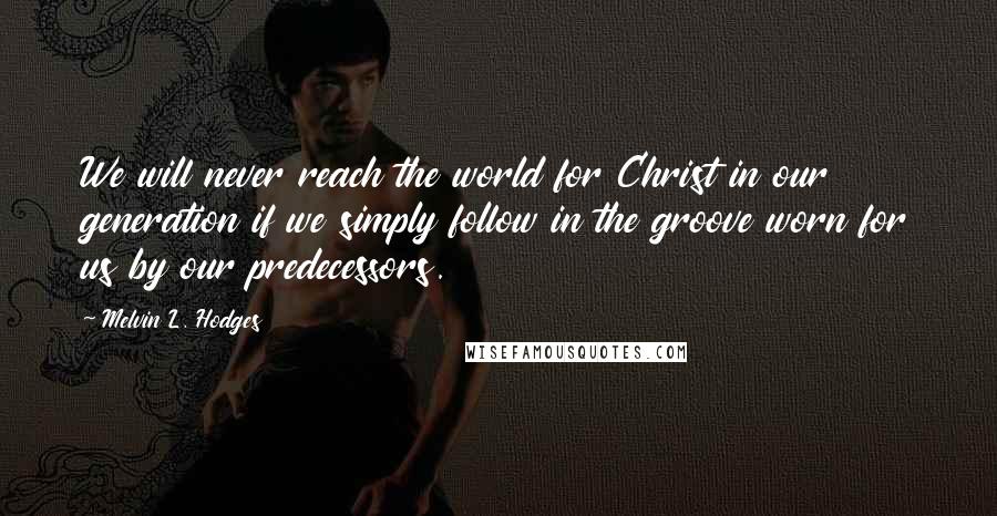 Melvin L. Hodges Quotes: We will never reach the world for Christ in our generation if we simply follow in the groove worn for us by our predecessors.