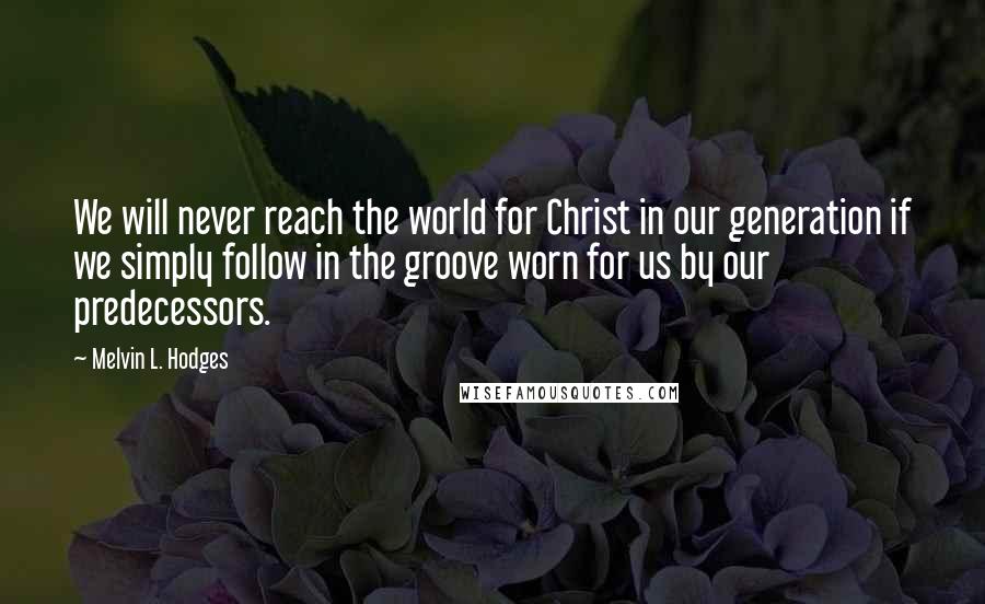 Melvin L. Hodges Quotes: We will never reach the world for Christ in our generation if we simply follow in the groove worn for us by our predecessors.