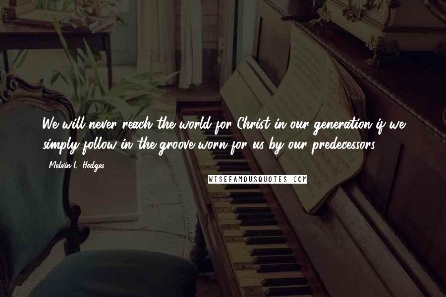 Melvin L. Hodges Quotes: We will never reach the world for Christ in our generation if we simply follow in the groove worn for us by our predecessors.