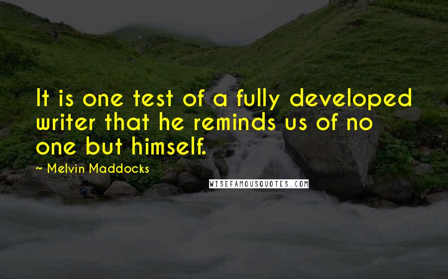 Melvin Maddocks Quotes: It is one test of a fully developed writer that he reminds us of no one but himself.