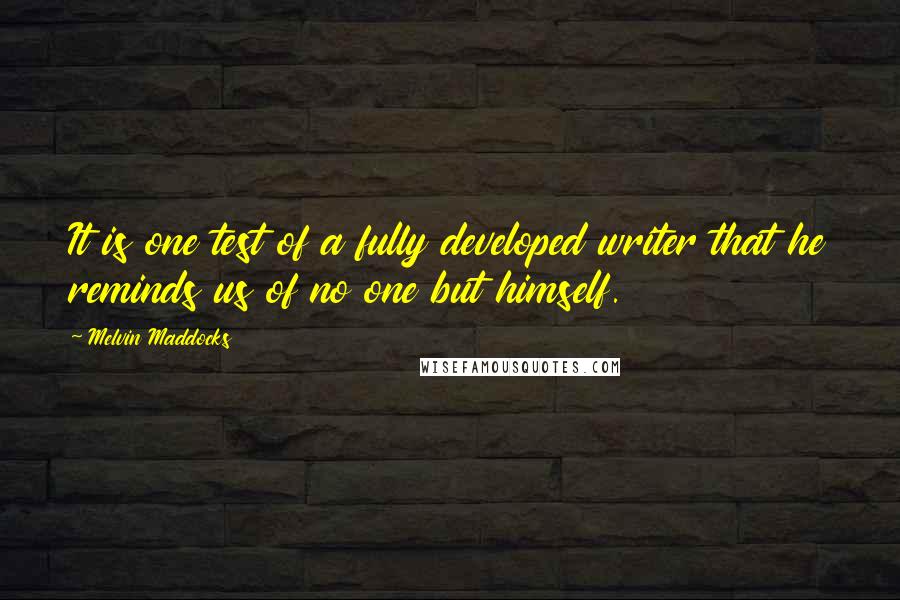 Melvin Maddocks Quotes: It is one test of a fully developed writer that he reminds us of no one but himself.