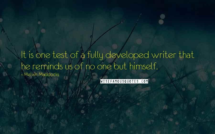 Melvin Maddocks Quotes: It is one test of a fully developed writer that he reminds us of no one but himself.