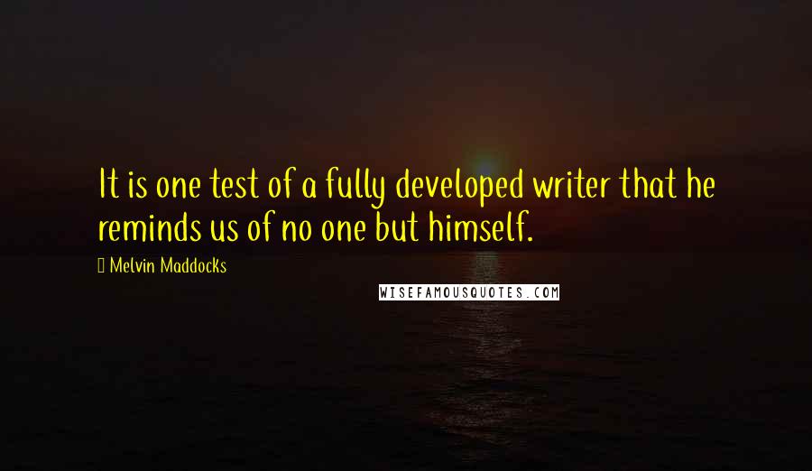 Melvin Maddocks Quotes: It is one test of a fully developed writer that he reminds us of no one but himself.