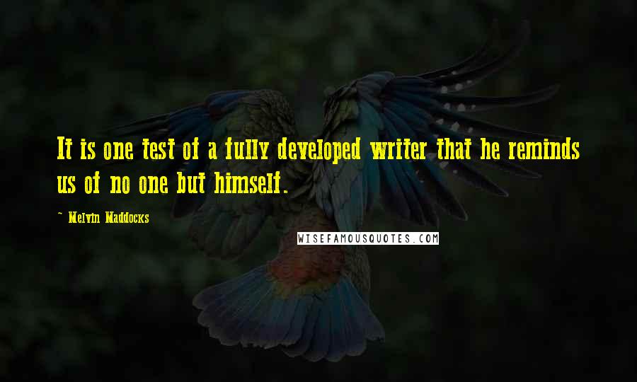 Melvin Maddocks Quotes: It is one test of a fully developed writer that he reminds us of no one but himself.