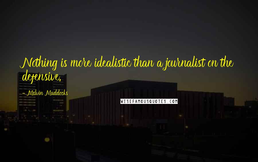 Melvin Maddocks Quotes: Nothing is more idealistic than a journalist on the defensive.