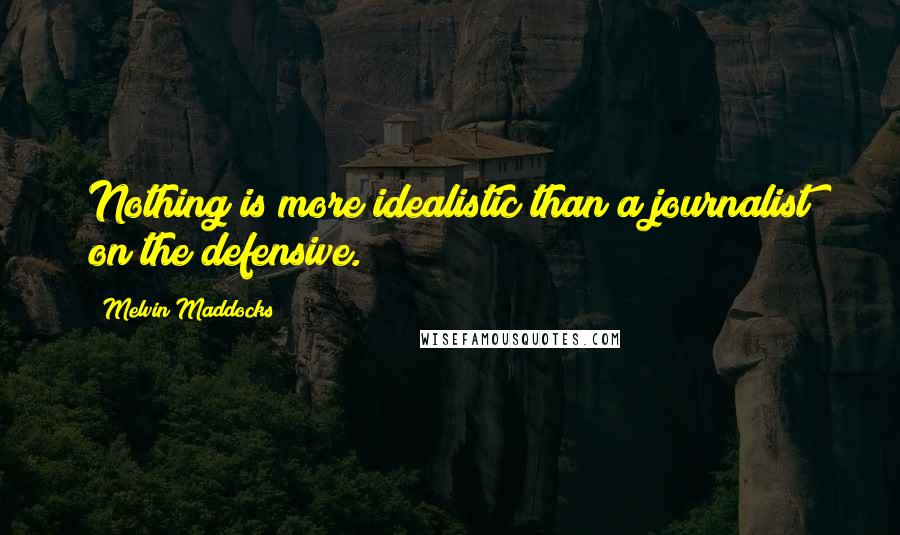 Melvin Maddocks Quotes: Nothing is more idealistic than a journalist on the defensive.