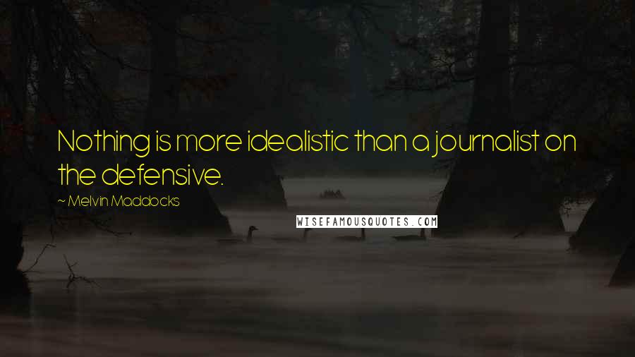 Melvin Maddocks Quotes: Nothing is more idealistic than a journalist on the defensive.