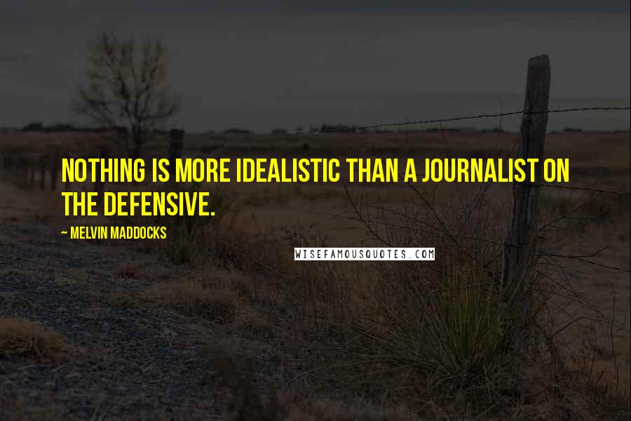 Melvin Maddocks Quotes: Nothing is more idealistic than a journalist on the defensive.