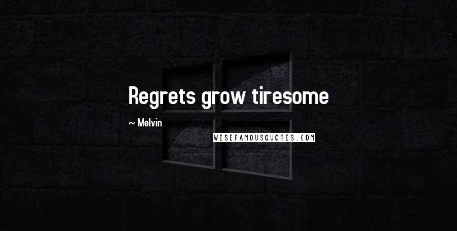 Melvin Quotes: Regrets grow tiresome