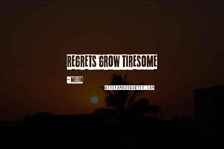 Melvin Quotes: Regrets grow tiresome