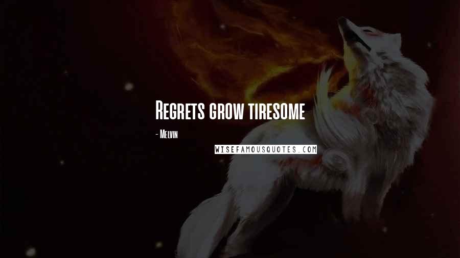 Melvin Quotes: Regrets grow tiresome