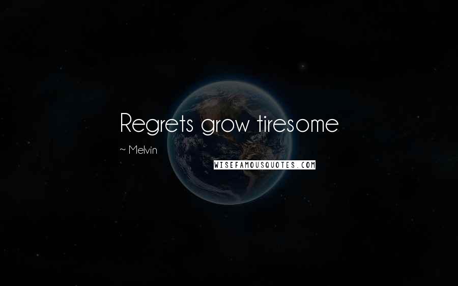 Melvin Quotes: Regrets grow tiresome