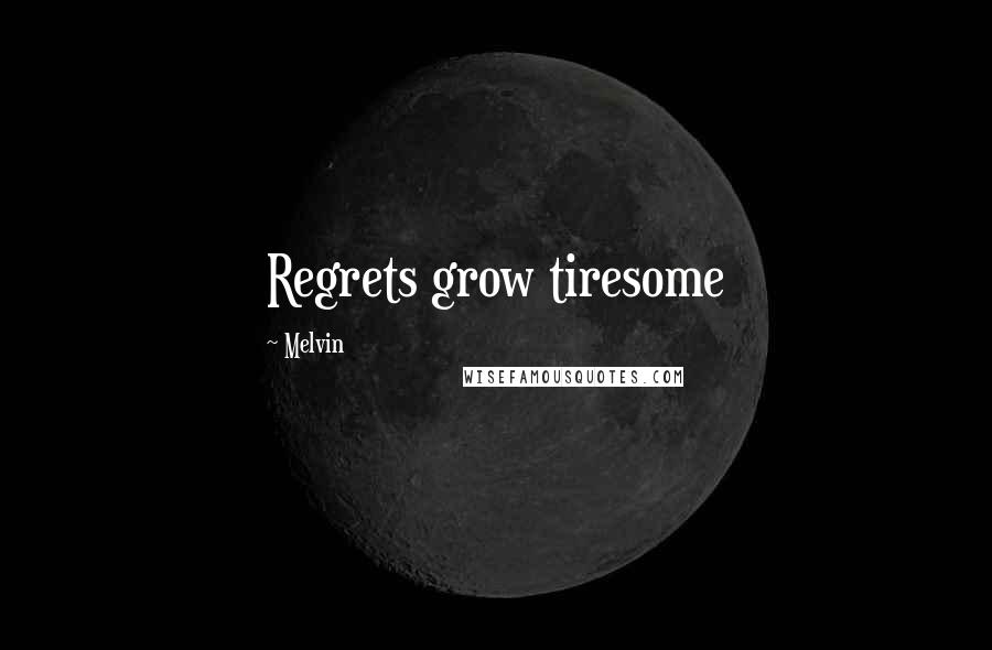 Melvin Quotes: Regrets grow tiresome