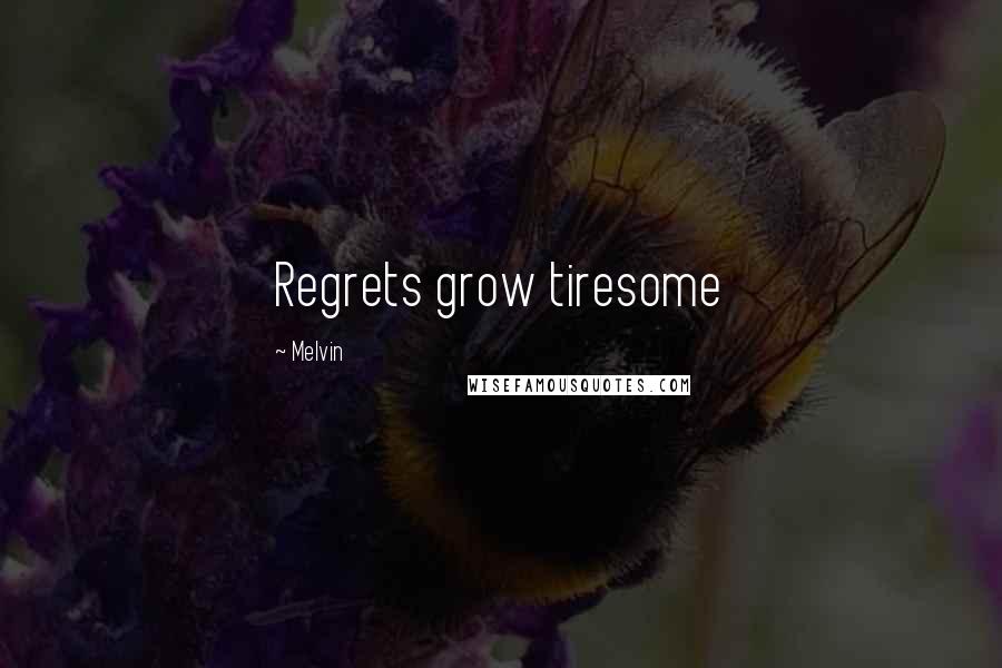 Melvin Quotes: Regrets grow tiresome